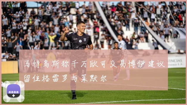 马特乌斯称千万欧可交易博伊建议留住格雷罗与莱默尔