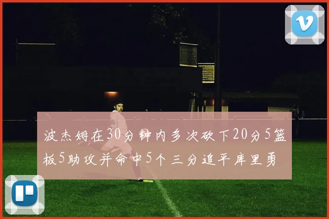 波杰姆在30分钟内多次砍下20分5篮板5助攻并命中5个三分追平库里勇士队史第二人