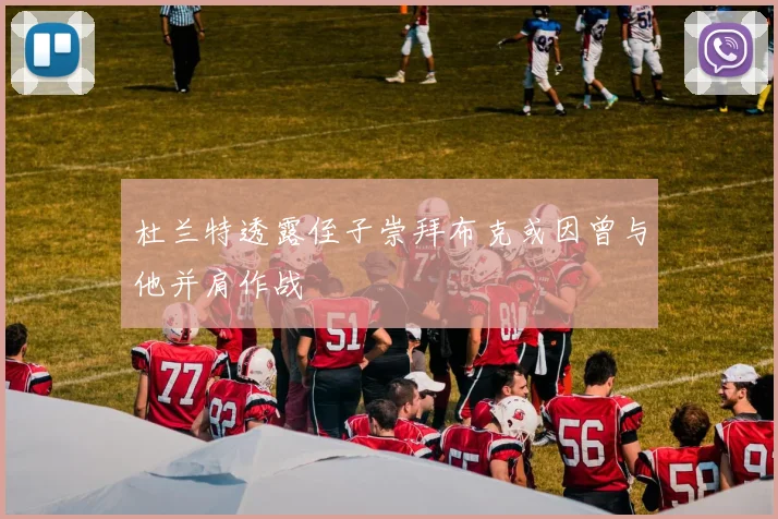 杜兰特透露侄子崇拜布克或因曾与他并肩作战