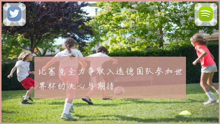 比塞克全力争取入选德国队参加世界杯的决心与期待